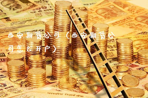 西安期货公司（西安期货公司怎么开户）_https://www.xmqjcw.com_期货投资_第1张