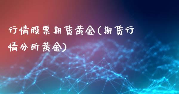 行情股票期货黄金(期货行情分析黄金)_https://www.xmqjcw.com_期货百科_第1张