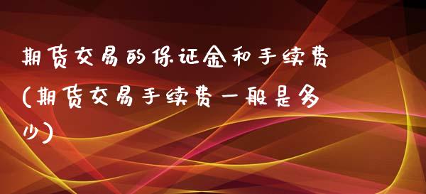 期货交易的保证金和手续费(期货交易手续费一般是多少)_https://www.xmqjcw.com_股票投资_第1张