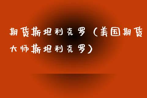 期货斯坦利克罗（美国期货**斯坦利克罗）_https://www.xmqjcw.com_期货直播室_第1张