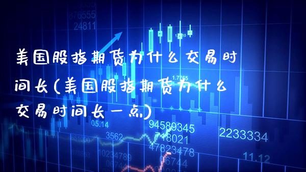 美国股指期货为什么交易时间长(美国股指期货为什么交易时间长一点)_https://www.xmqjcw.com_期货投资_第1张