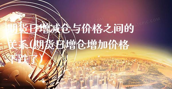 期货日增减仓与价格之间的关系(期货日增仓增加价格下跌了)_https://www.xmqjcw.com_期货百科_第1张