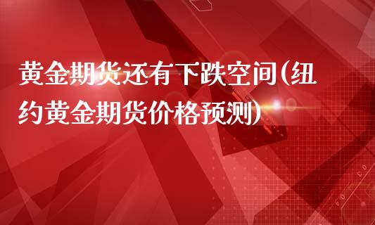 黄金期货还有下跌空间(纽约黄金期货价格预测)_https://www.xmqjcw.com_期货百科_第1张