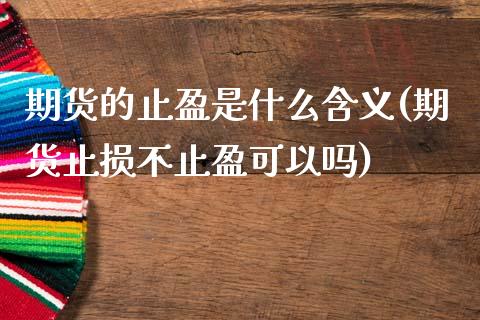 期货的止盈是什么含义(期货止损不止盈可以吗)_https://www.xmqjcw.com_期货百科_第1张
