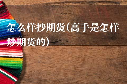 怎么样抄期货(高手是怎样炒期货的)_https://www.xmqjcw.com_期货投资_第1张