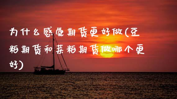 为什么感觉期货更好做(豆粕期货和菜粕期货做哪个更好)_https://www.xmqjcw.com_期货百科_第1张