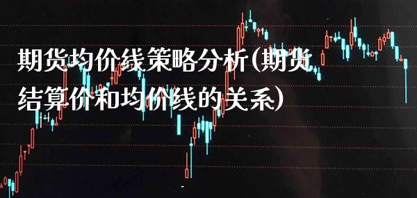 期货均价线策略分析(期货结算价和均价线的关系)_https://www.xmqjcw.com_期货行情_第1张