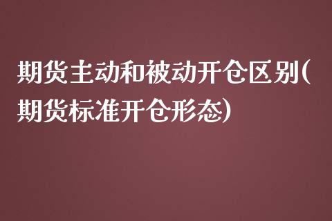 期货主动和被动开仓区别(期货标准开仓形态)_https://www.xmqjcw.com_期货百科_第1张