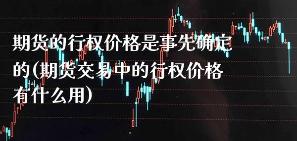 期货的行权价格是事先确定的(期货交易中的行权价格有什么用)_https://www.xmqjcw.com_基金理财_第1张