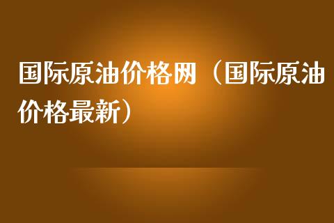 国际原油价格网（国际原油价格最新）_https://www.xmqjcw.com_期货直播室_第1张