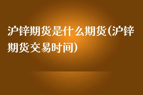 沪锌期货是什么期货(沪锌期货交易时间)_https://www.xmqjcw.com_期货百科_第1张