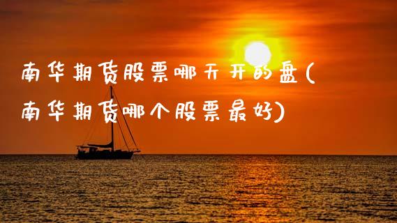 南华期货股票哪天开的盘(南华期货哪个股票最好)_https://www.xmqjcw.com_期货百科_第1张