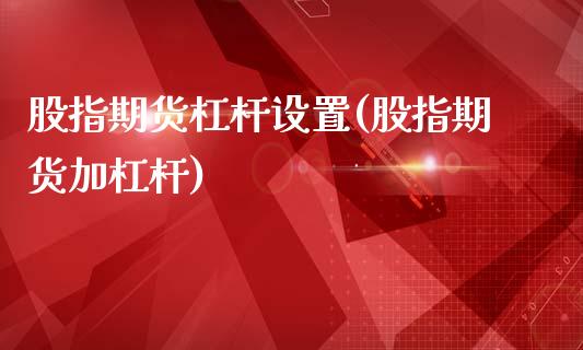 股指期货杠杆设置(股指期货加杠杆)_https://www.xmqjcw.com_期货投资_第1张
