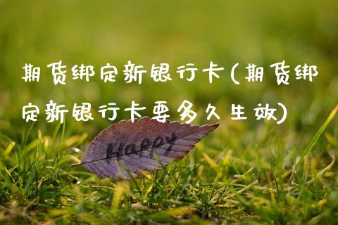 期货绑定新***(期货绑定新***要多久生效)_https://www.xmqjcw.com_期货直播室_第1张