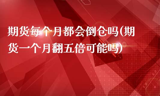 期货每个月都会倒仓吗(期货一个月翻五倍可能吗)_https://www.xmqjcw.com_期货百科_第1张