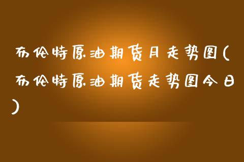 布伦特原油期货月走势图(布伦特原油期货走势图今日)_https://www.xmqjcw.com_期货投资_第1张