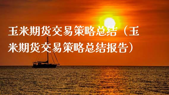 玉米期货交易策略总结（玉米期货交易策略总结报告）_https://www.xmqjcw.com_期货行情_第1张
