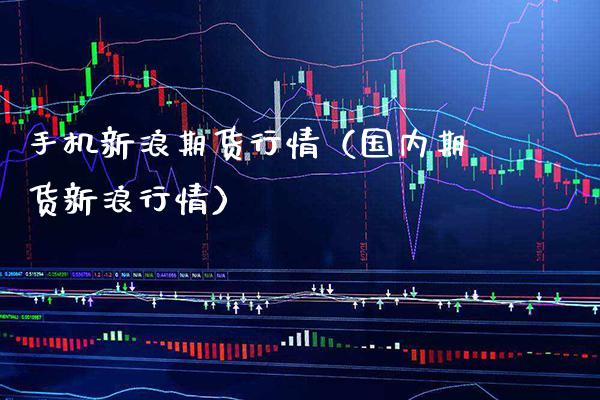 手机新浪期货行情（国内期货新浪行情）_https://www.xmqjcw.com_期货投资_第1张