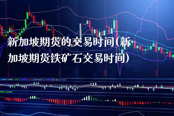 新加坡期货的交易时间(新加坡期货铁矿石交易时间)_https://www.xmqjcw.com_期货行情_第1张