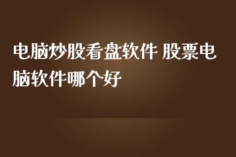 电脑炒股看盘软件 股票电脑软件哪个好_https://www.xmqjcw.com_股票投资_第1张