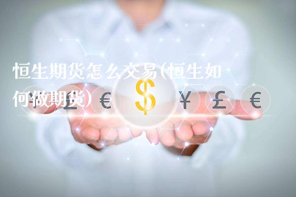 恒生期货怎么交易(恒生如何做期货)_https://www.xmqjcw.com_期货百科_第1张
