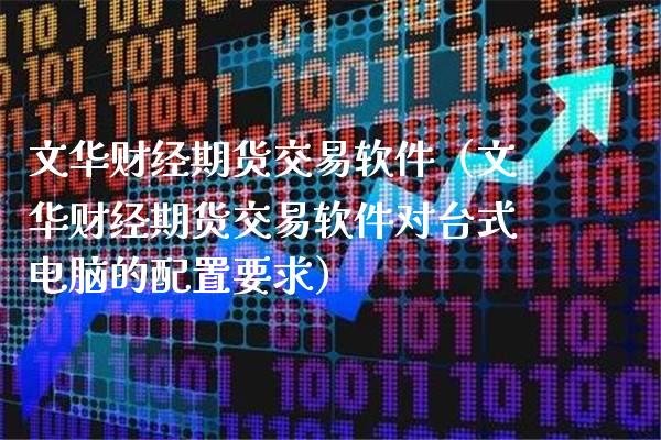 文华财经期货交易软件（文华财经期货交易软件对台式电脑的配置要求）_https://www.xmqjcw.com_期货投资_第1张