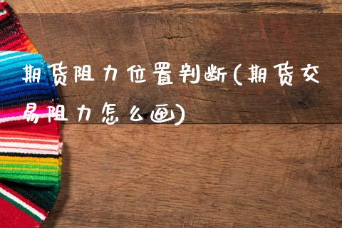 期货阻力位置判断(期货交易阻力怎么画)_https://www.xmqjcw.com_期货百科_第1张