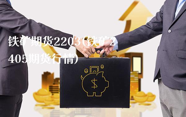 铁矿期货2203(铁矿2405期货行情)_https://www.xmqjcw.com_期货百科_第1张