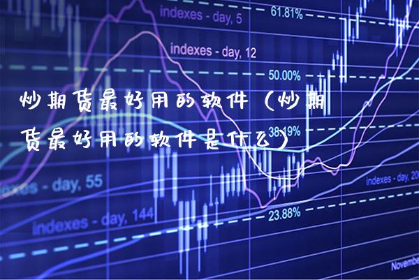 炒期货最好用的软件（炒期货最好用的软件是什么）_https://www.xmqjcw.com_期货直播室_第1张