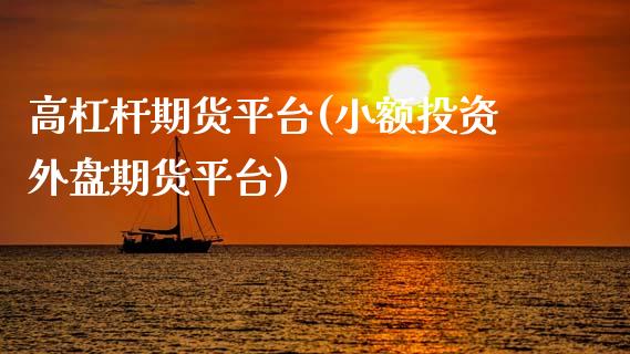 高杠杆期货平台(小额投资外盘期货平台)_https://www.xmqjcw.com_期货开户_第1张