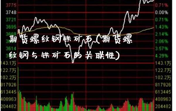 期货螺纹钢铁矿石(期货螺纹钢与铁矿石的关联性)_https://www.xmqjcw.com_期货百科_第1张