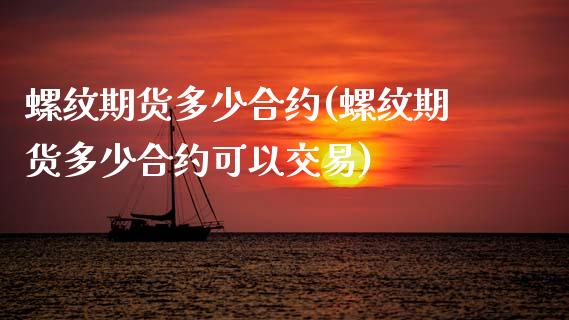 螺纹期货多少合约(螺纹期货多少合约可以交易)_https://www.xmqjcw.com_期货百科_第1张
