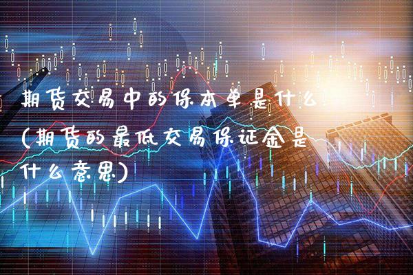 期货交易中的保本单是什么(期货的最低交易保证金是什么意思)_https://www.xmqjcw.com_期货开户_第1张