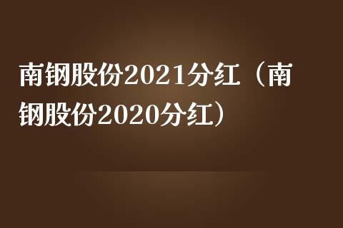 南钢股份2021分红（南钢股份2020分红）_https://www.xmqjcw.com_期货投资_第1张