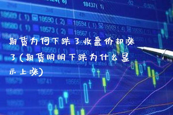 期货为何下跌了收盘价却涨了(期货明明下跌为什么显示上涨)_https://www.xmqjcw.com_基金理财_第1张