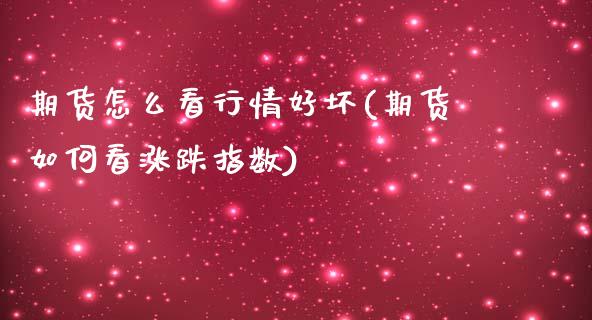 期货怎么看行情好坏(期货如何看涨跌指数)_https://www.xmqjcw.com_期货百科_第1张