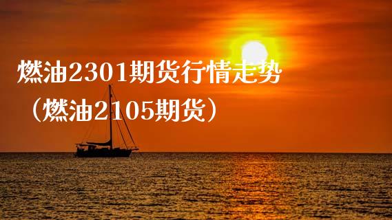 燃油2301期货行情走势（燃油2105期货）_https://www.xmqjcw.com_期货行情_第1张