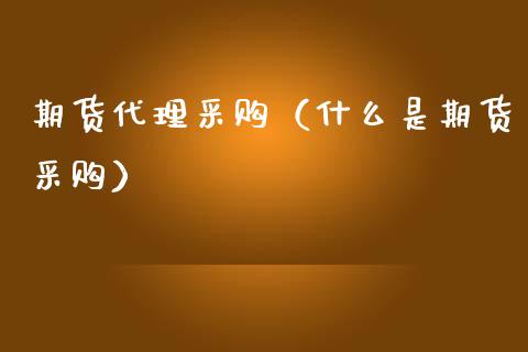 期货代理采购（什么是期货采购）_https://www.xmqjcw.com_期货投资_第1张