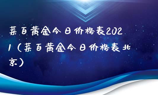 菜百黄金今日价格表2021（菜百黄金今日价格表）_https://www.xmqjcw.com_期货直播室_第1张