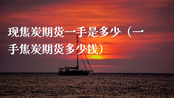 现焦炭期货一手是多少（一手焦炭期货多少钱）_https://www.xmqjcw.com_期货直播室_第1张