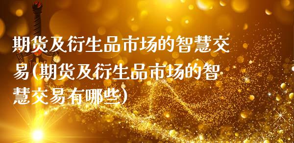 期货及衍生品市场的智慧交易(期货及衍生品市场的智慧交易有哪些)_https://www.xmqjcw.com_期货百科_第1张