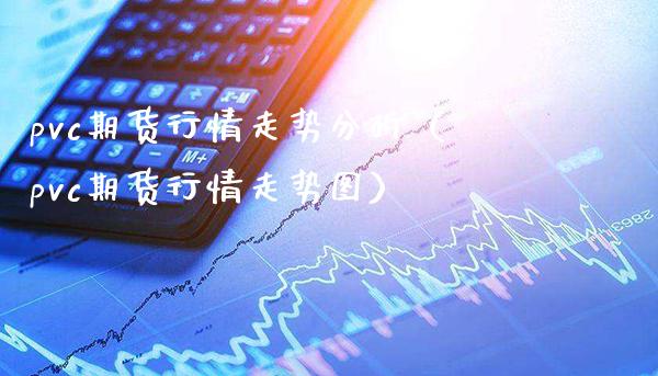 pvc期货行情走势分析（pvc期货行情走势图）_https://www.xmqjcw.com_期货直播室_第1张