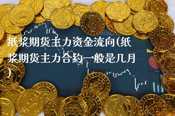 纸浆期货主力资金流向(纸浆期货主力合约一般是几月)_https://www.xmqjcw.com_期货百科_第1张