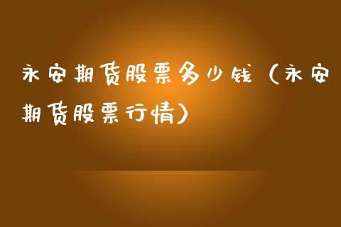 永安期货股票多少钱（永安期货股票行情）_https://www.xmqjcw.com_期货投资_第1张