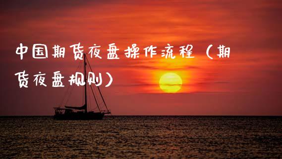 中国期货夜盘操作流程（期货夜盘规则）_https://www.xmqjcw.com_期货直播室_第1张