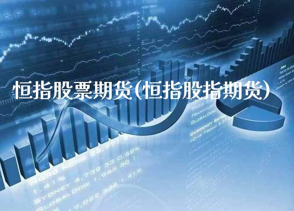 恒指股票期货(恒指股指期货)_https://www.xmqjcw.com_期货行情_第1张