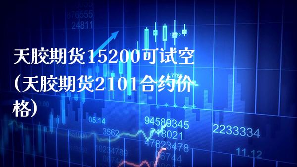 天胶期货15200可试空(天胶期货2101合约价格)_https://www.xmqjcw.com_期货百科_第1张