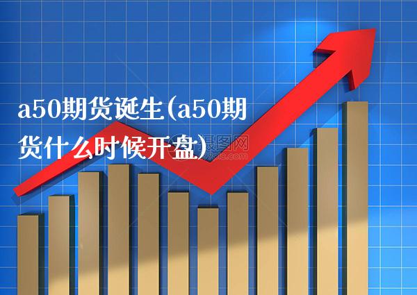 a50期货诞生(a50期货什么时候开盘)_https://www.xmqjcw.com_期货百科_第1张
