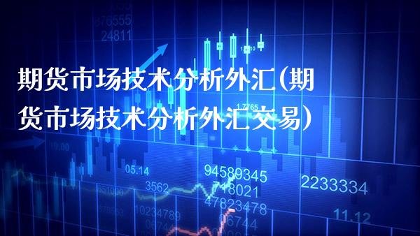 期货市场技术分析外汇(期货市场技术分析外汇交易)_https://www.xmqjcw.com_期货直播室_第1张