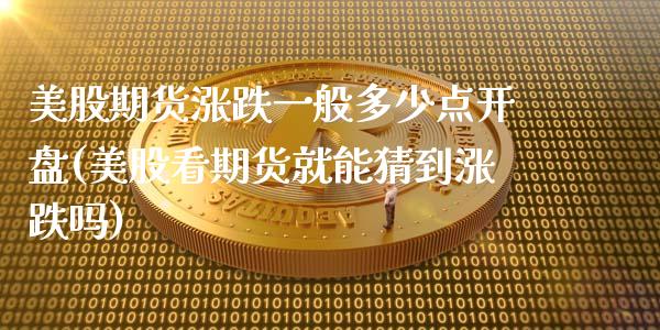 美股期货涨跌一般多少点开盘(美股看期货就能猜到涨跌吗)_https://www.xmqjcw.com_期货百科_第1张